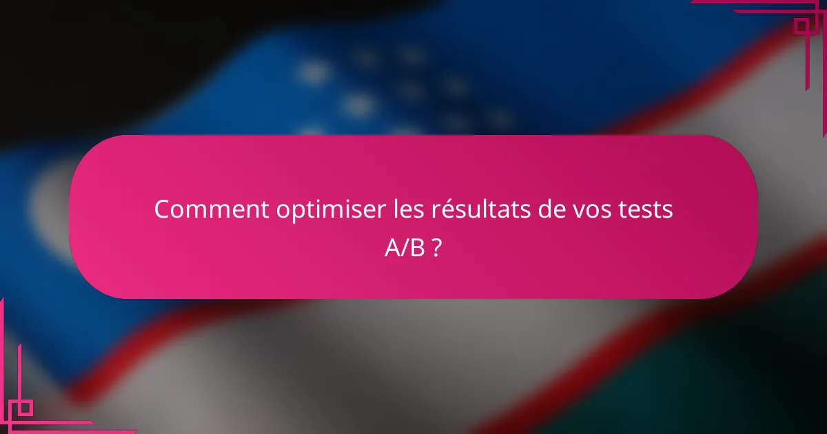 Comment optimiser les résultats de vos tests A/B ?