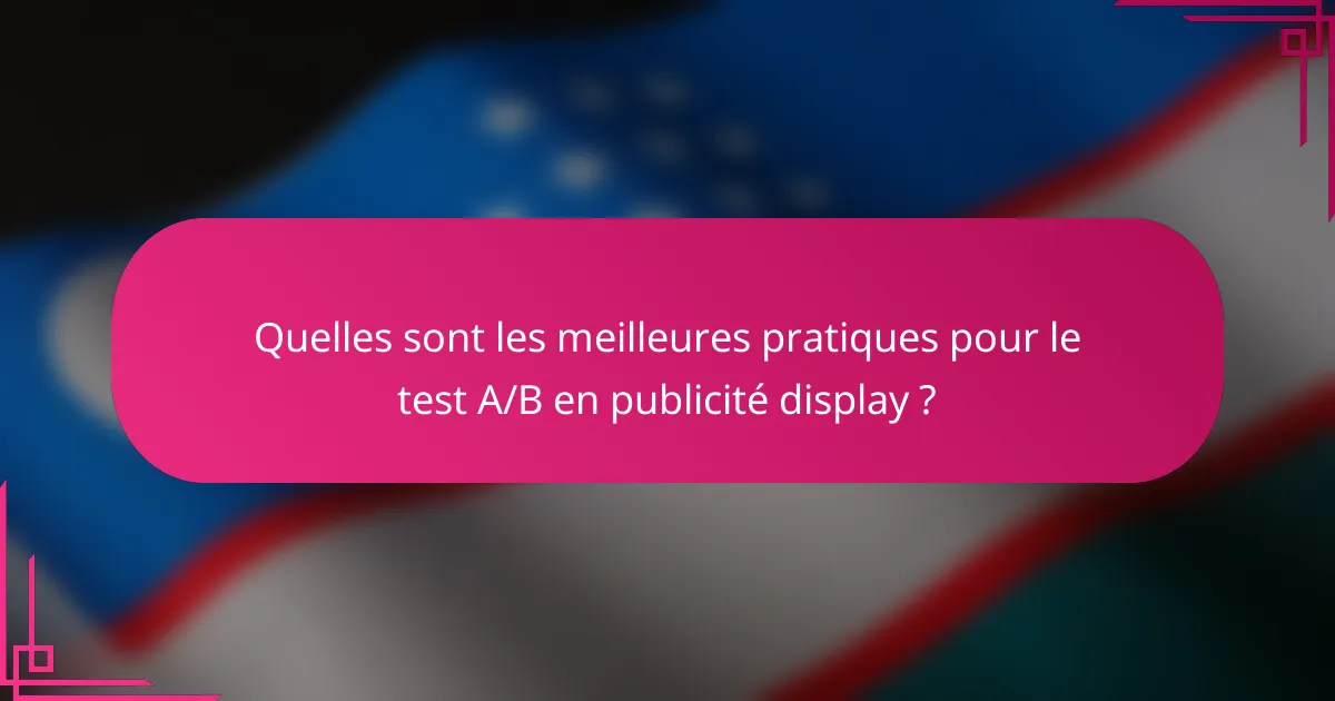 Quelles sont les meilleures pratiques pour le test A/B en publicité display ?