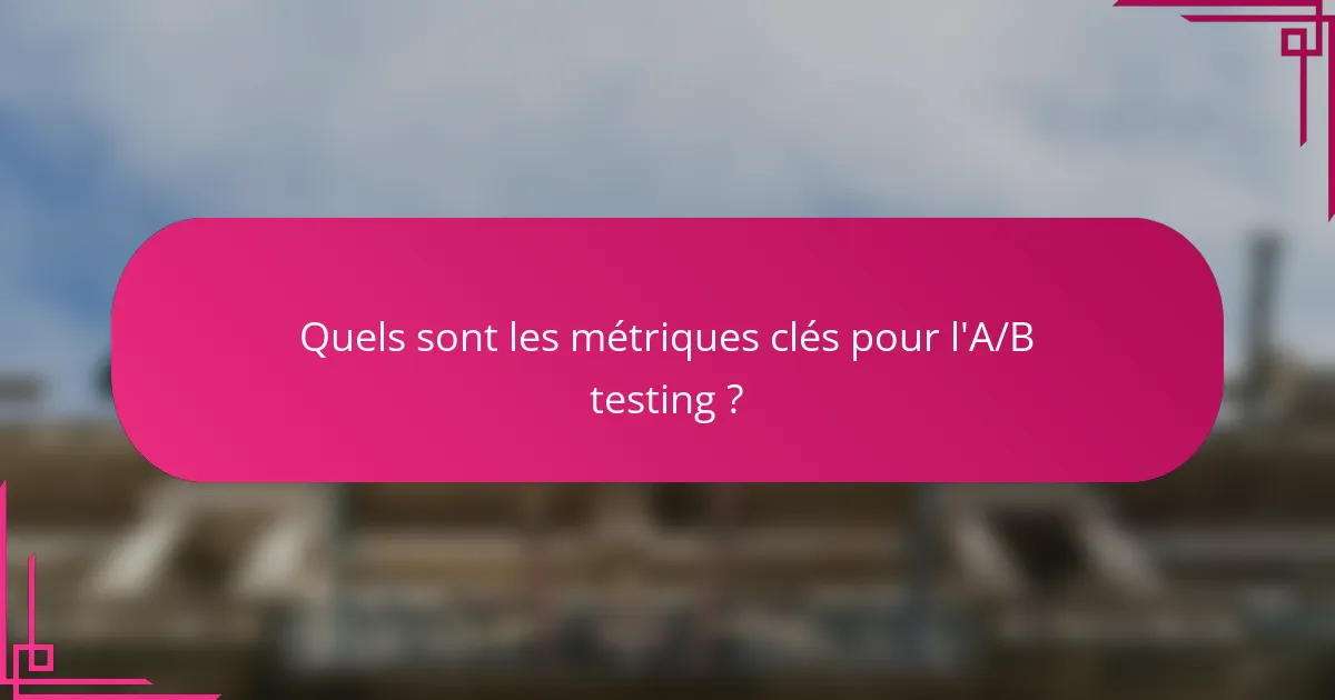Quels sont les métriques clés pour l'A/B testing ?