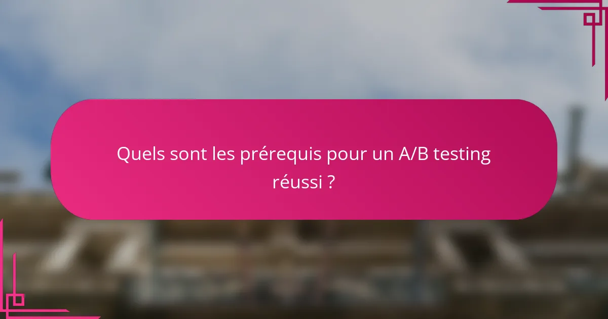 Quels sont les prérequis pour un A/B testing réussi ?