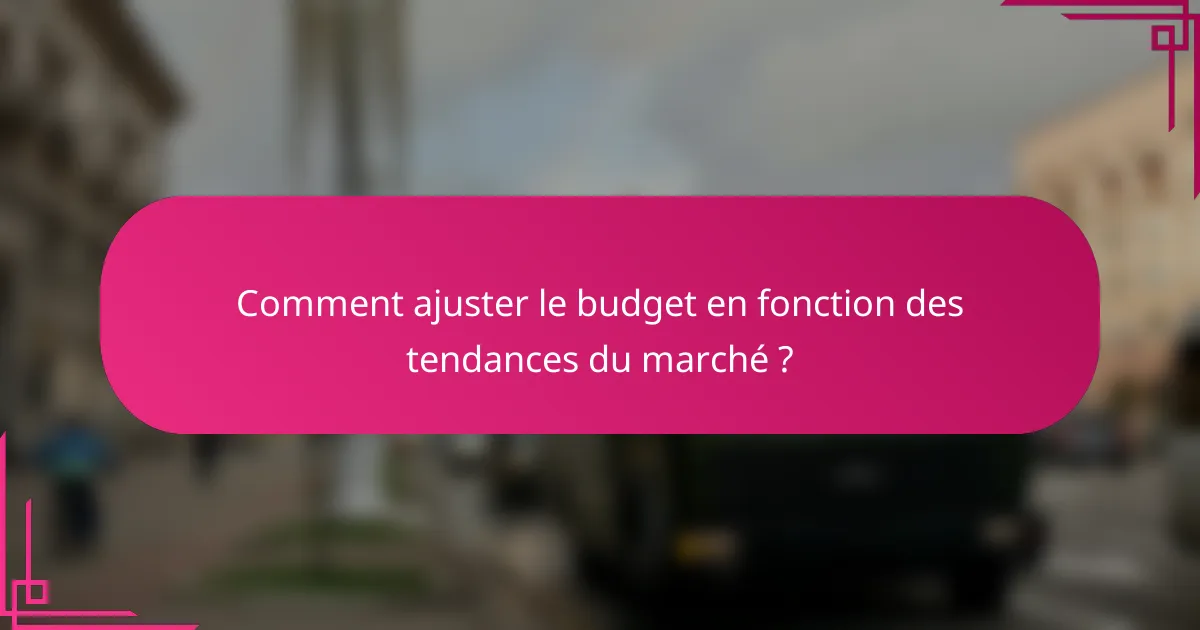 Comment ajuster le budget en fonction des tendances du marché ?