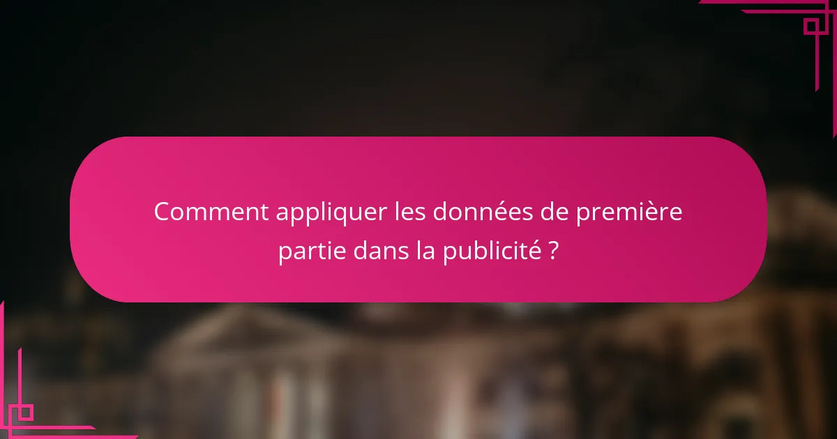 Comment appliquer les données de première partie dans la publicité ?