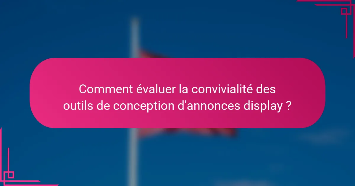 Comment évaluer la convivialité des outils de conception d'annonces display ?