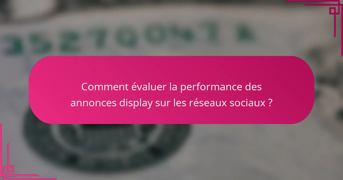 Comment évaluer la performance des annonces display sur les réseaux sociaux ?