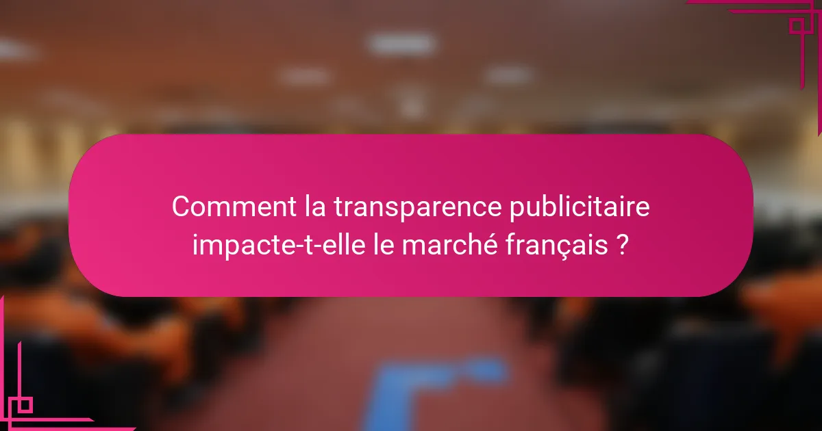 Comment la transparence publicitaire impacte-t-elle le marché français ?
