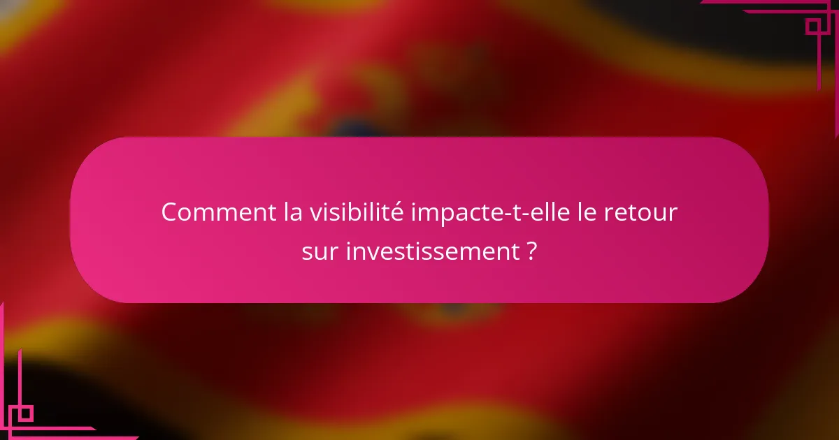 Comment la visibilité impacte-t-elle le retour sur investissement ?