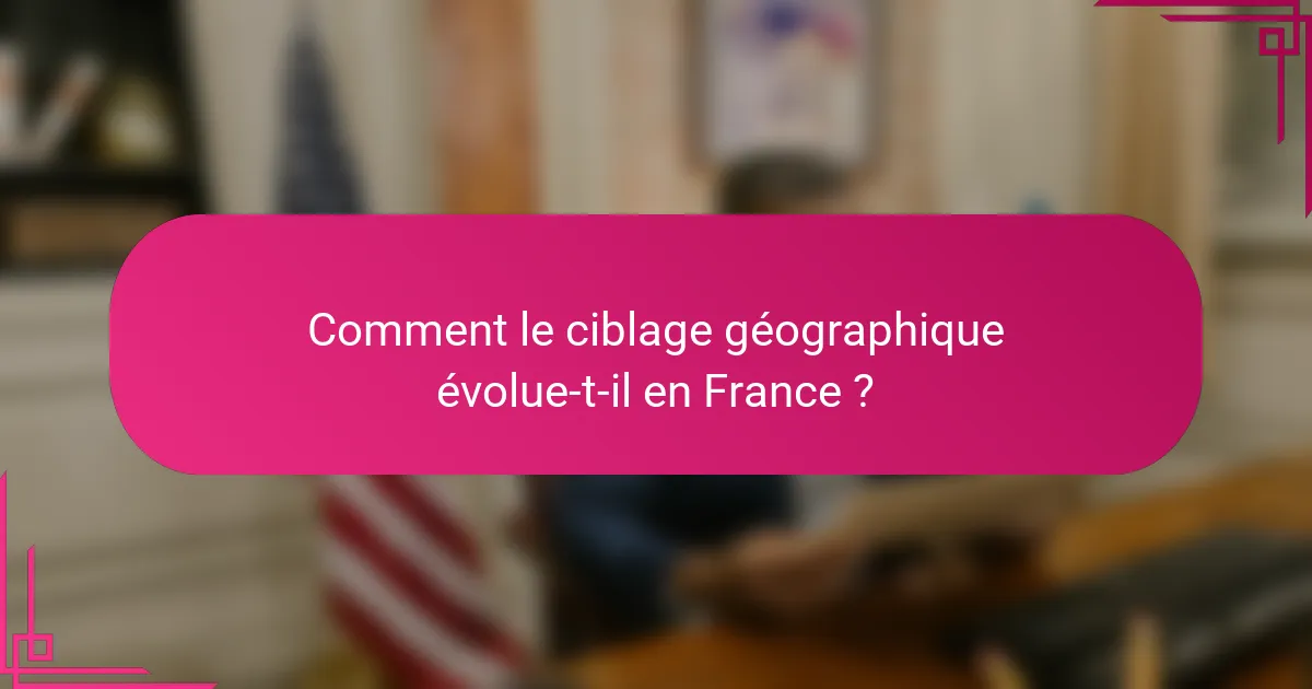 Comment le ciblage géographique évolue-t-il en France ?
