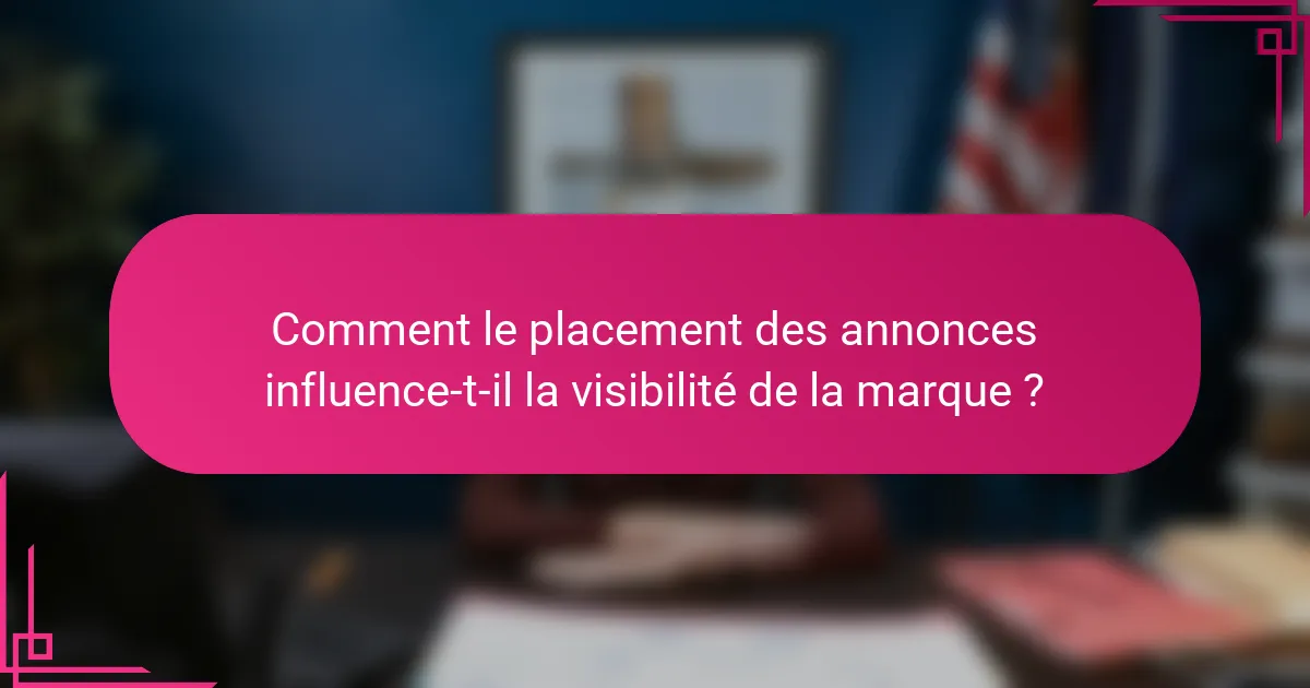Comment le placement des annonces influence-t-il la visibilité de la marque ?