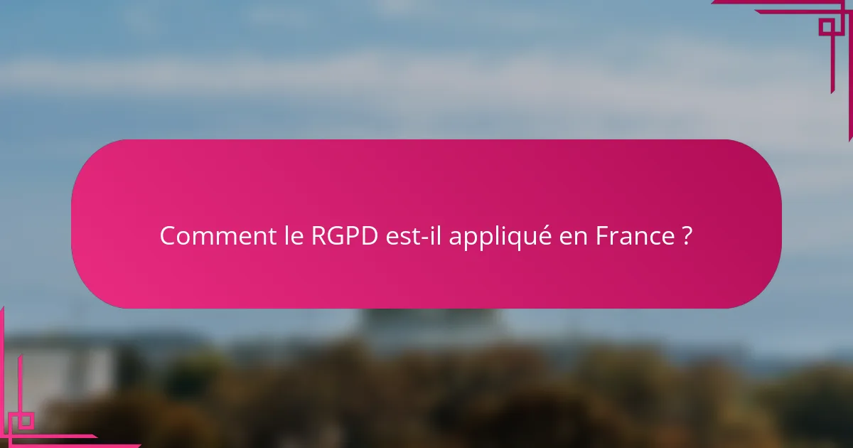 Comment le RGPD est-il appliqué en France ?