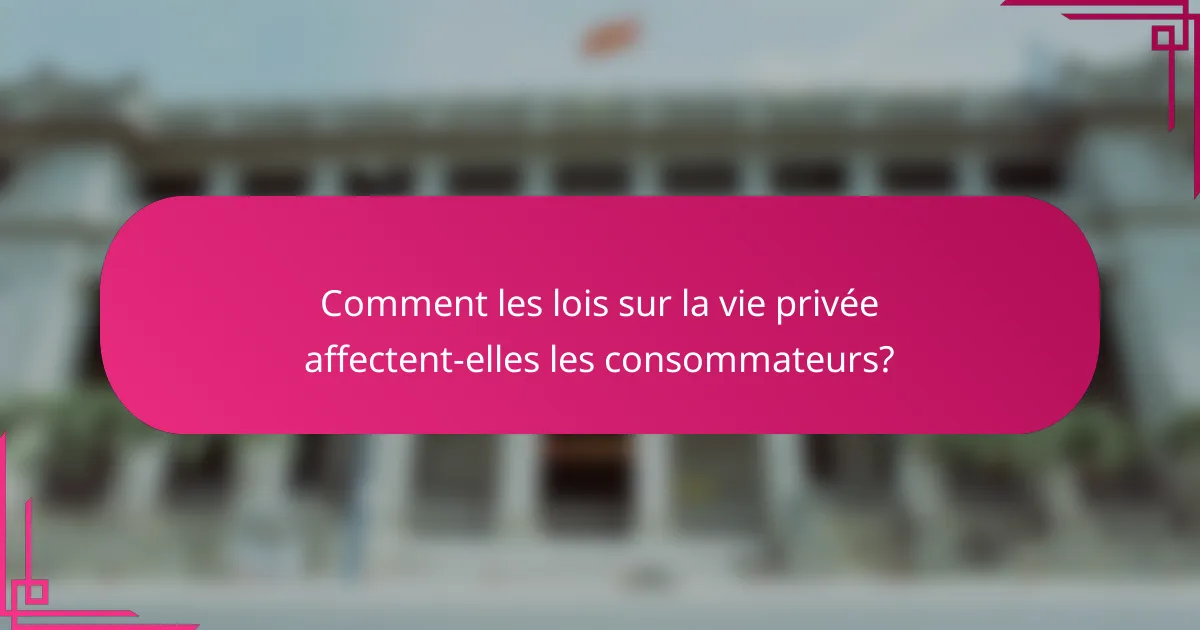 Comment les lois sur la vie privée affectent-elles les consommateurs?