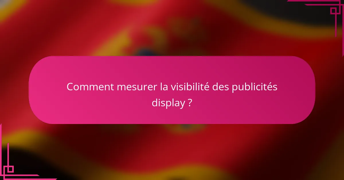 Comment mesurer la visibilité des publicités display ?