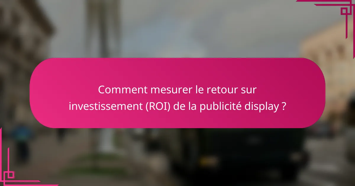 Comment mesurer le retour sur investissement (ROI) de la publicité display ?