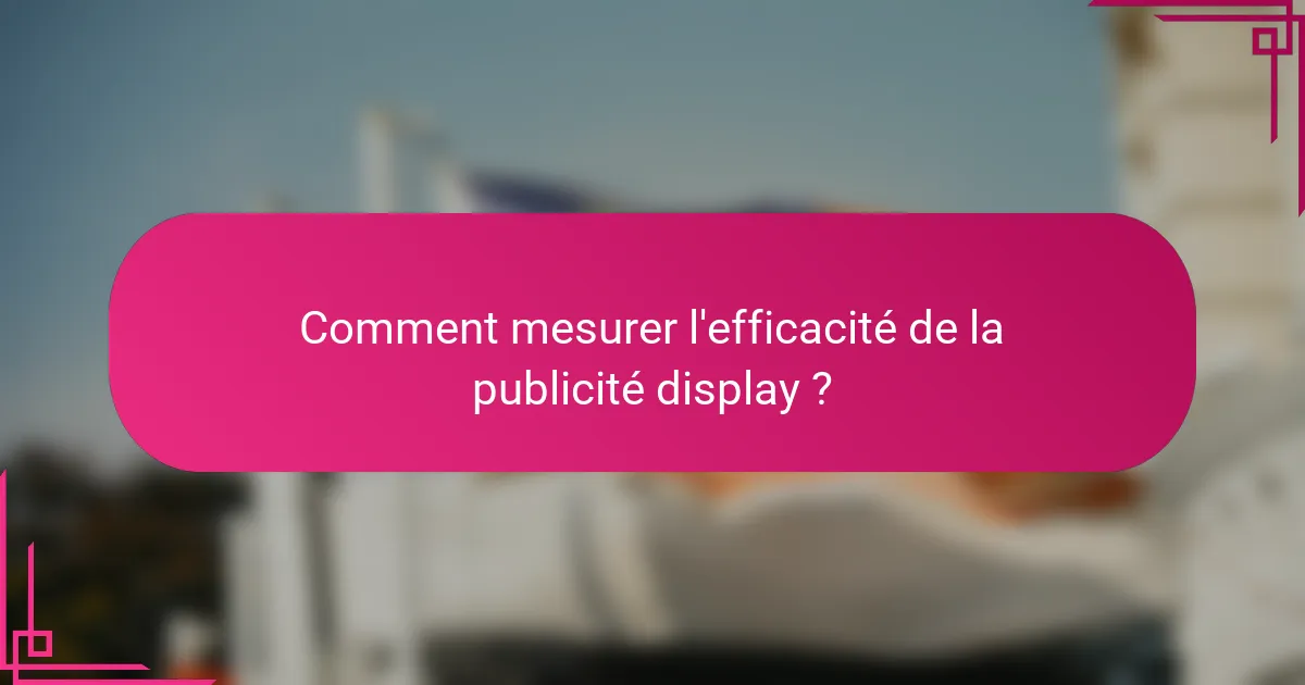 Comment mesurer l'efficacité de la publicité display ?