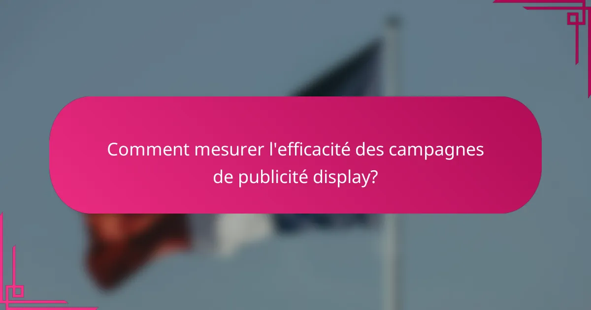 Comment mesurer l'efficacité des campagnes de publicité display?
