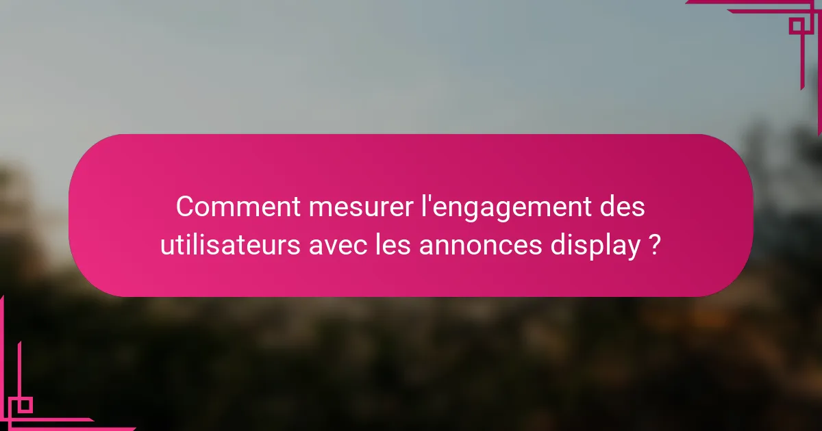 Comment mesurer l'engagement des utilisateurs avec les annonces display ?