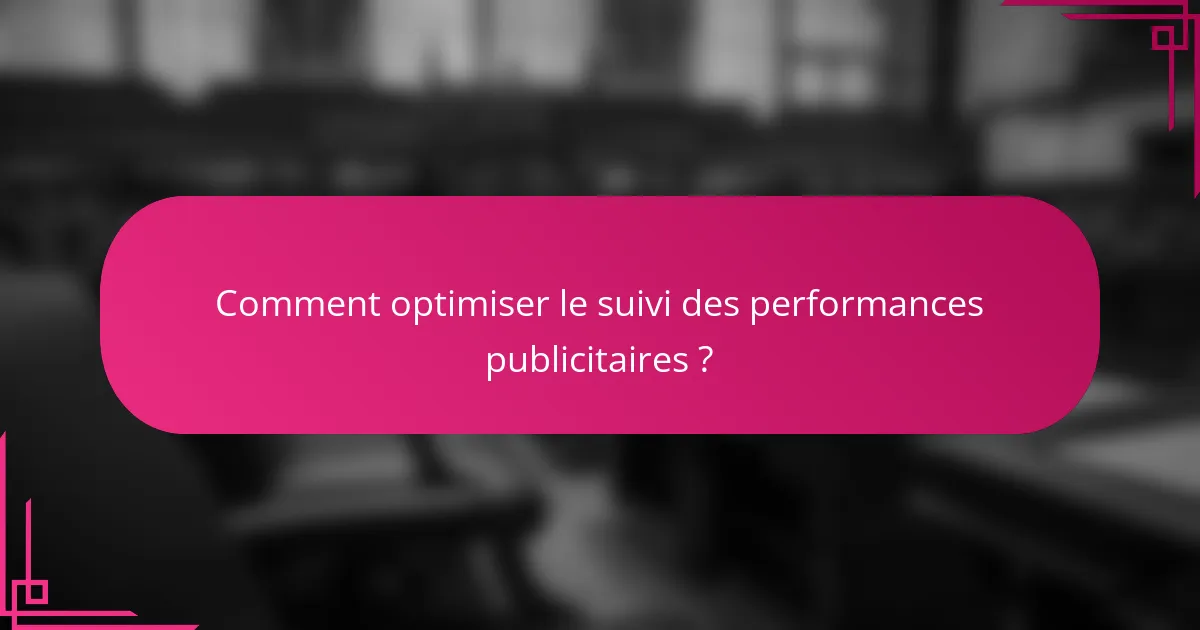 Comment optimiser le suivi des performances publicitaires ?
