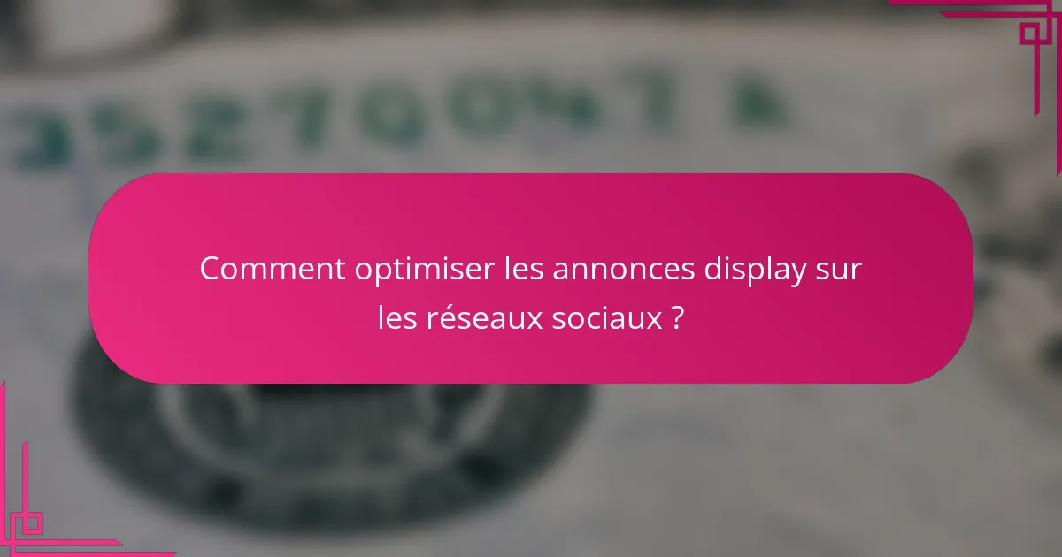 Comment optimiser les annonces display sur les réseaux sociaux ?