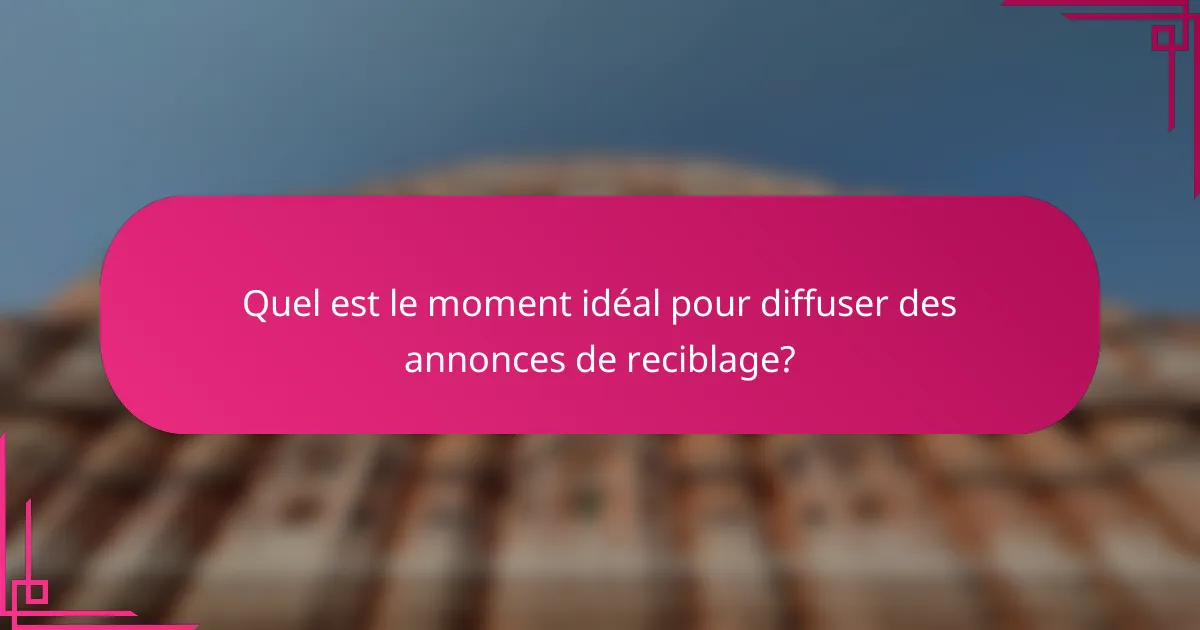 Quel est le moment idéal pour diffuser des annonces de reciblage?