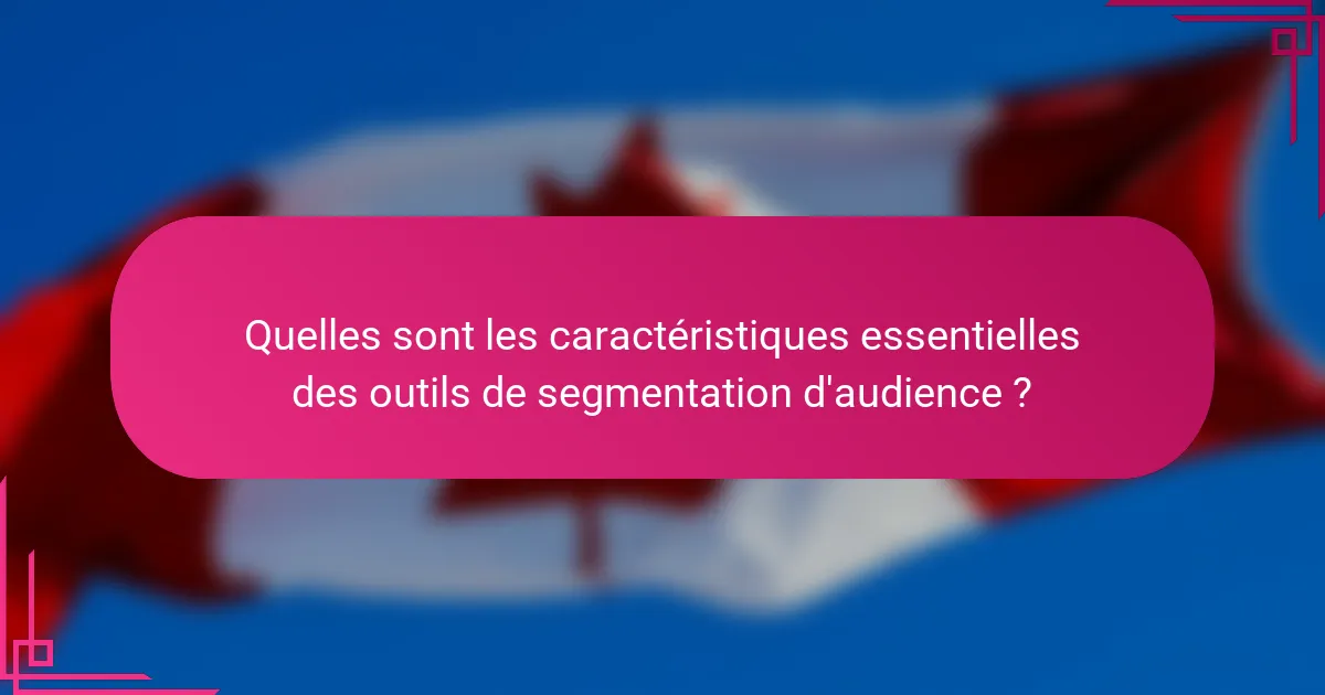 Quelles sont les caractéristiques essentielles des outils de segmentation d'audience ?