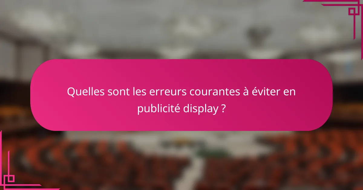 Quelles sont les erreurs courantes à éviter en publicité display ?
