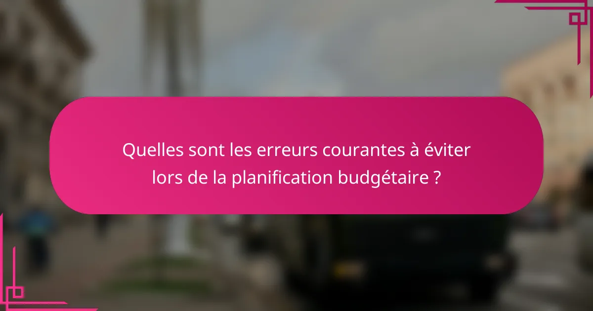 Quelles sont les erreurs courantes à éviter lors de la planification budgétaire ?
