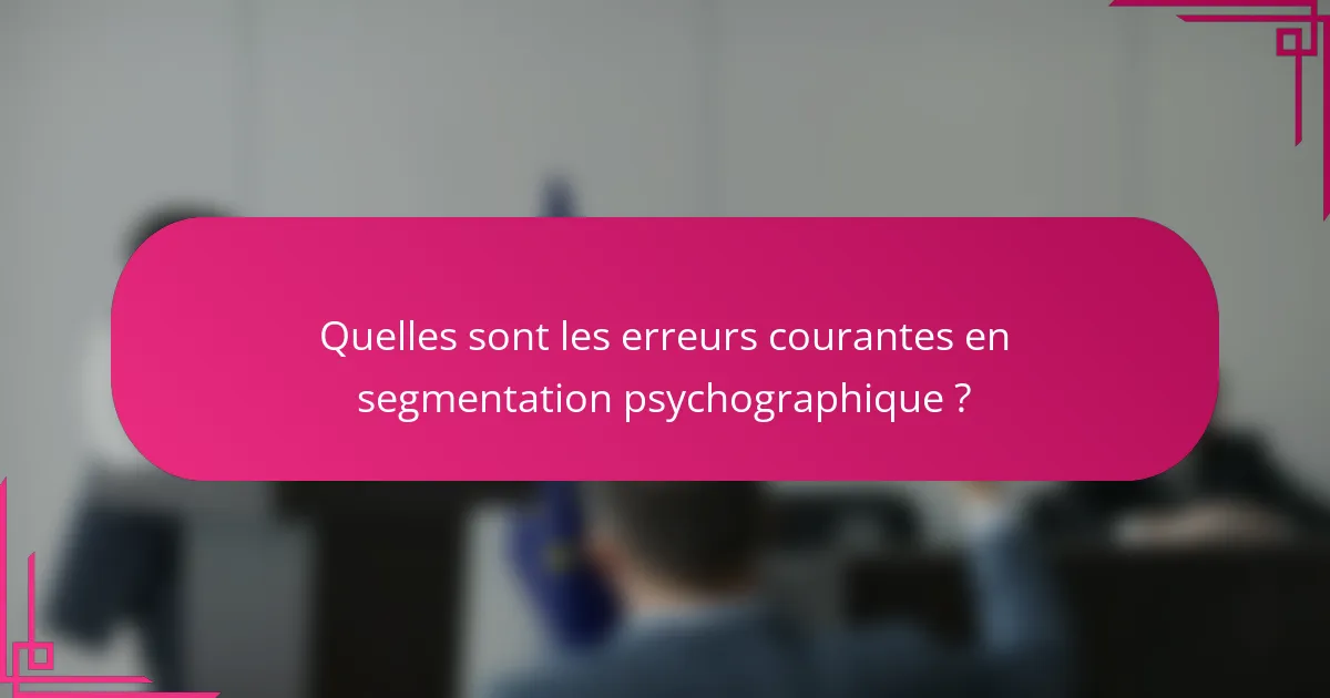 Quelles sont les erreurs courantes en segmentation psychographique ?