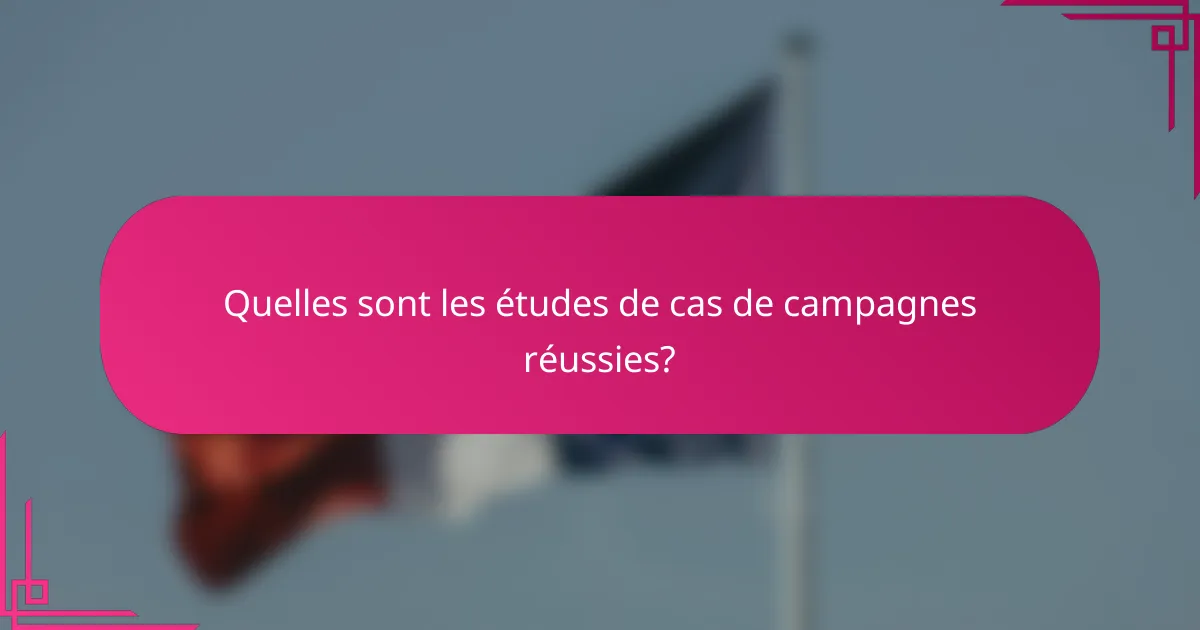 Quelles sont les études de cas de campagnes réussies?