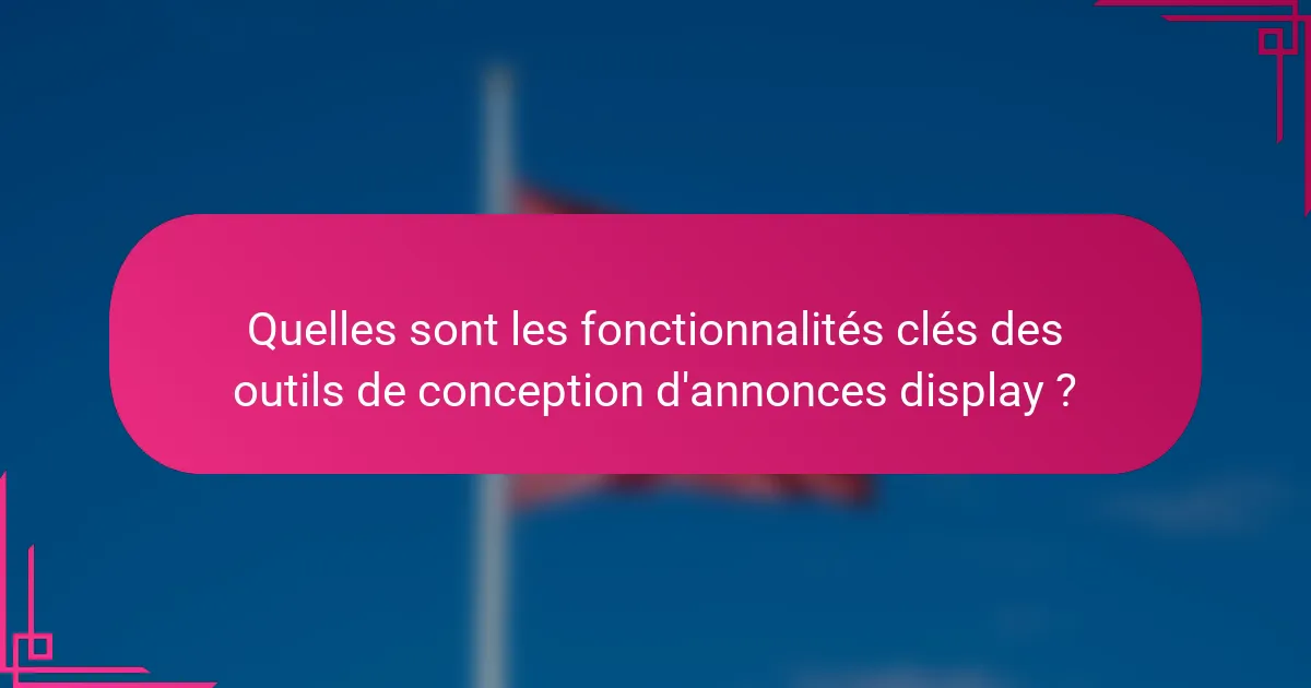 Quelles sont les fonctionnalités clés des outils de conception d'annonces display ?