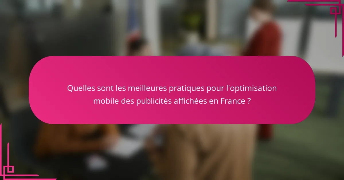 Quelles sont les meilleures pratiques pour l'optimisation mobile des publicités affichées en France ?