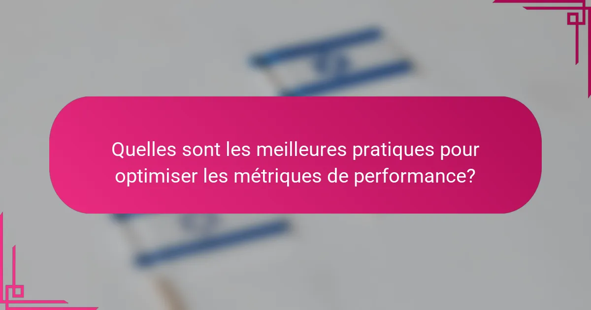 Quelles sont les meilleures pratiques pour optimiser les métriques de performance?