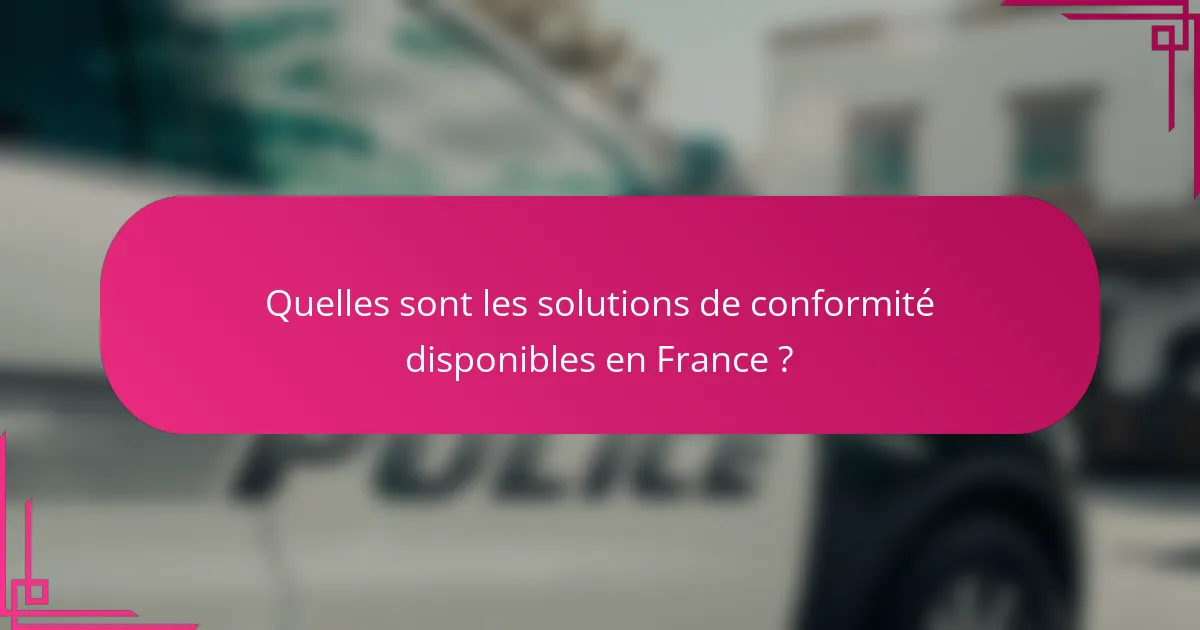 Quelles sont les solutions de conformité disponibles en France ?