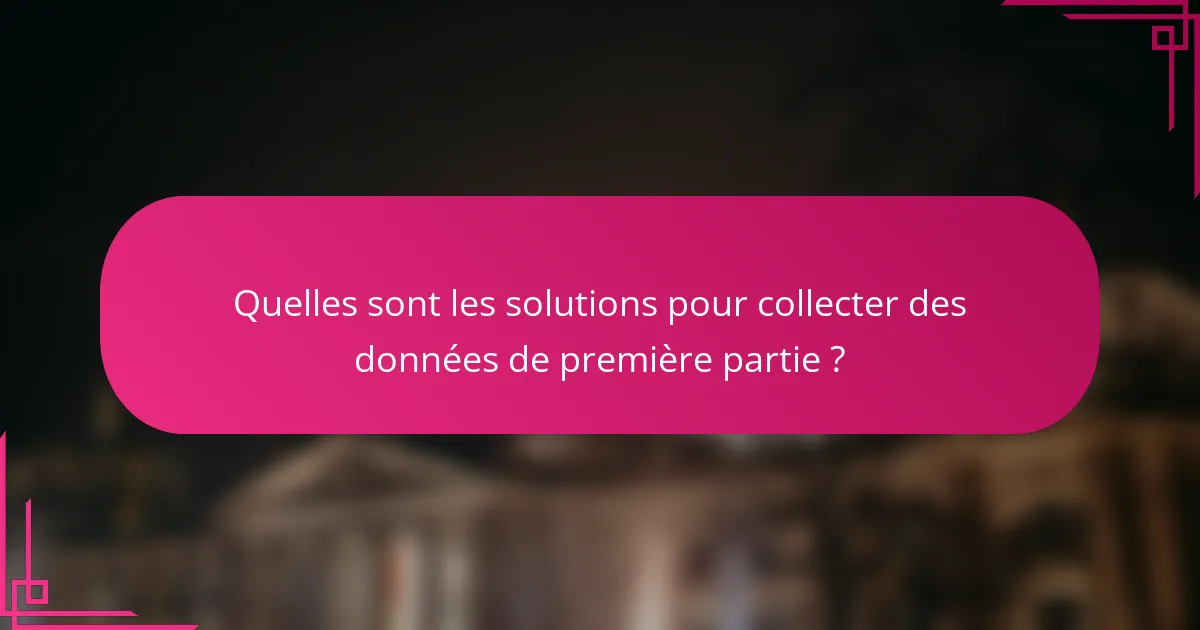 Quelles sont les solutions pour collecter des données de première partie ?