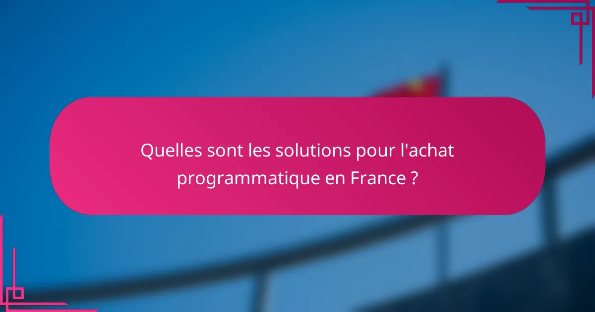 Quelles sont les solutions pour l'achat programmatique en France ?