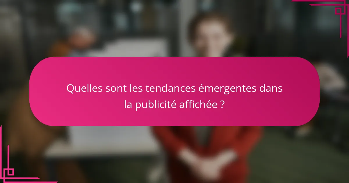 Quelles sont les tendances émergentes dans la publicité affichée ?