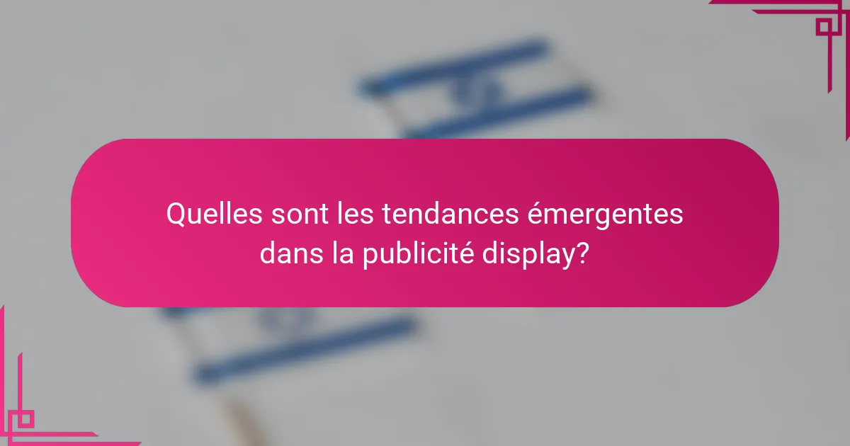 Quelles sont les tendances émergentes dans la publicité display?
