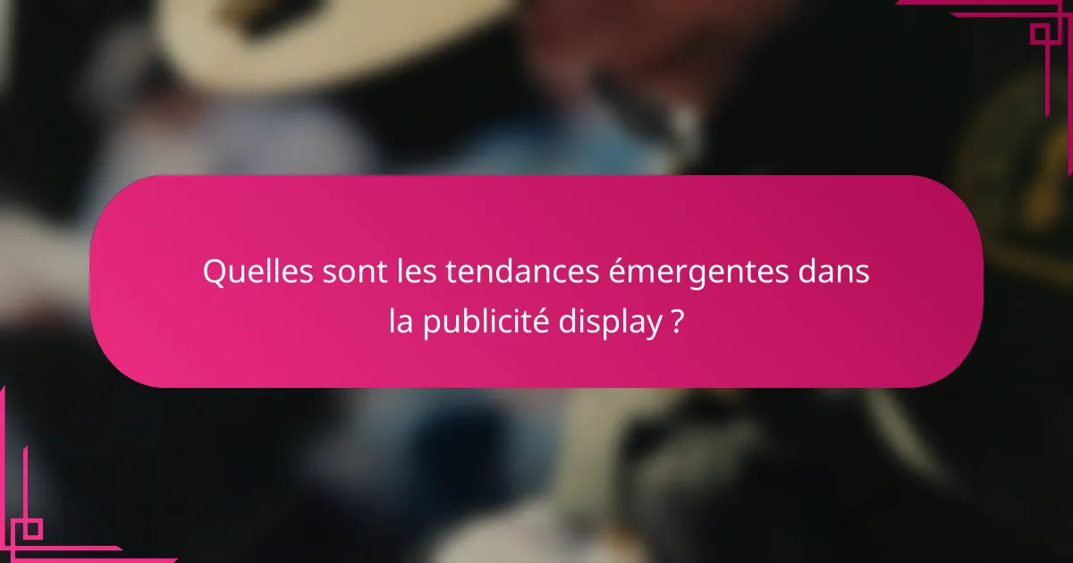 Quelles sont les tendances émergentes dans la publicité display ?