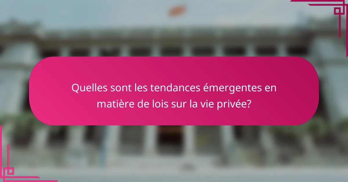 Quelles sont les tendances émergentes en matière de lois sur la vie privée?