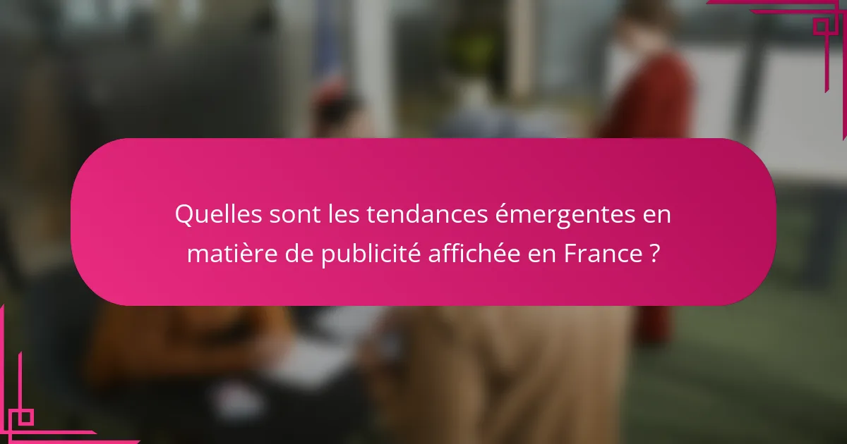 Quelles sont les tendances émergentes en matière de publicité affichée en France ?