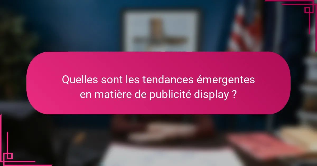 Quelles sont les tendances émergentes en matière de publicité display ?
