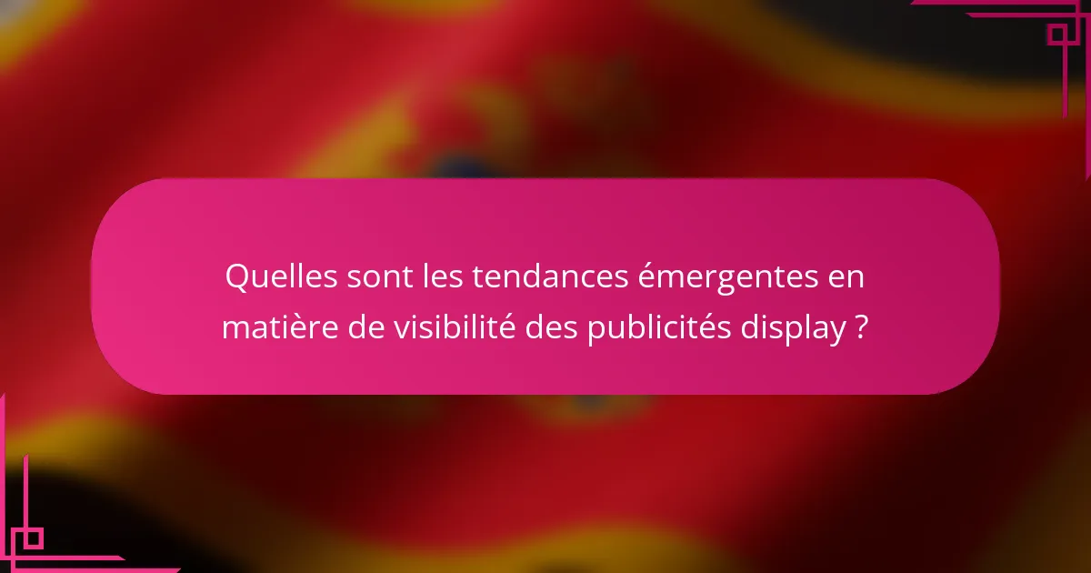 Quelles sont les tendances émergentes en matière de visibilité des publicités display ?