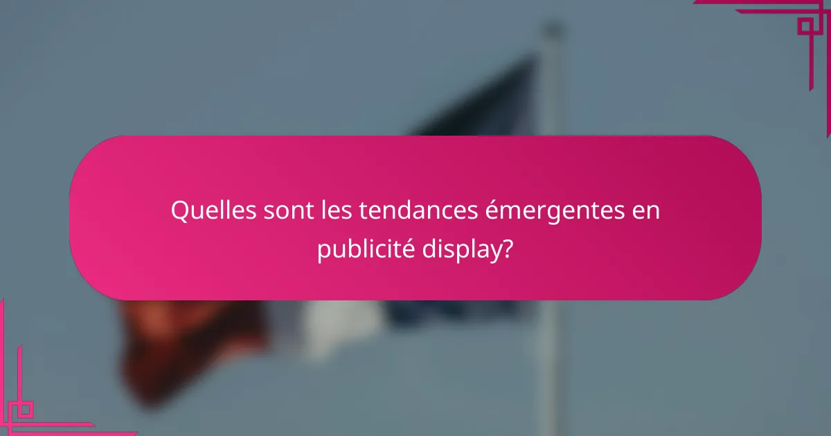 Quelles sont les tendances émergentes en publicité display?