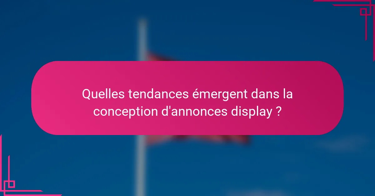 Quelles tendances émergent dans la conception d'annonces display ?
