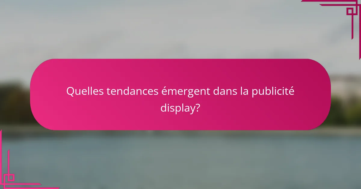 Quelles tendances émergent dans la publicité display?