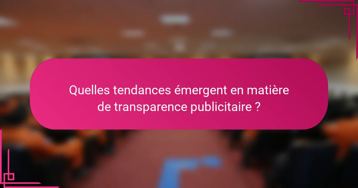 Quelles tendances émergent en matière de transparence publicitaire ?