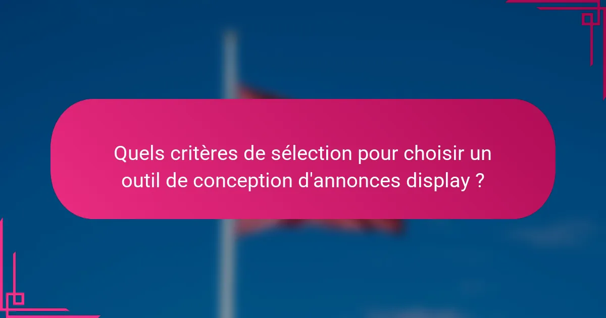 Quels critères de sélection pour choisir un outil de conception d'annonces display ?