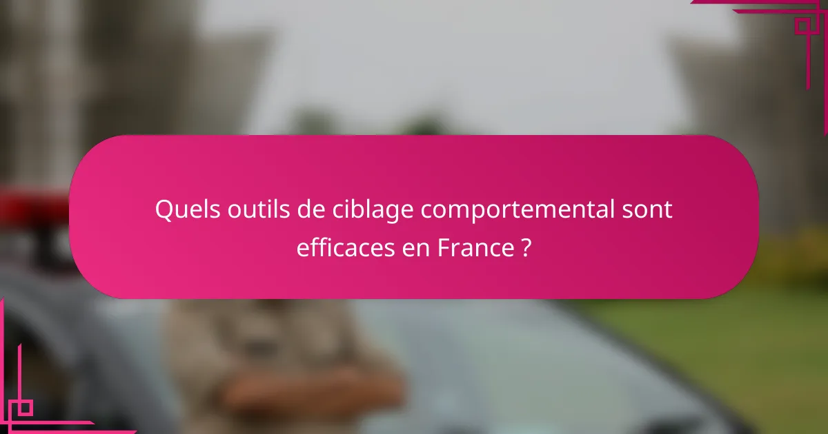 Quels outils de ciblage comportemental sont efficaces en France ?