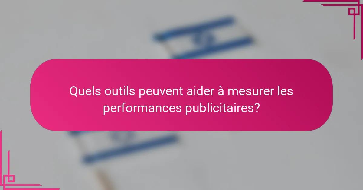 Quels outils peuvent aider à mesurer les performances publicitaires?