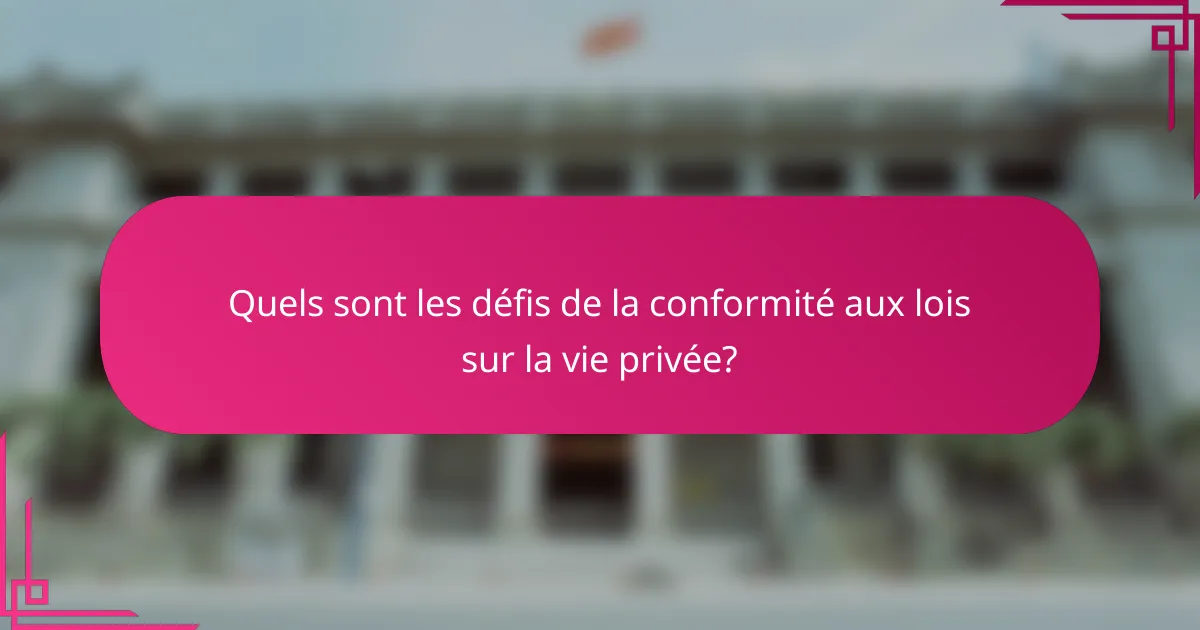 Quels sont les défis de la conformité aux lois sur la vie privée?