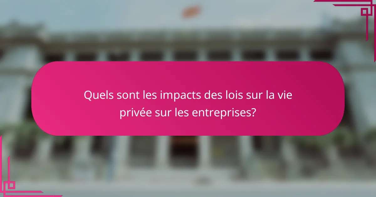 Quels sont les impacts des lois sur la vie privée sur les entreprises?